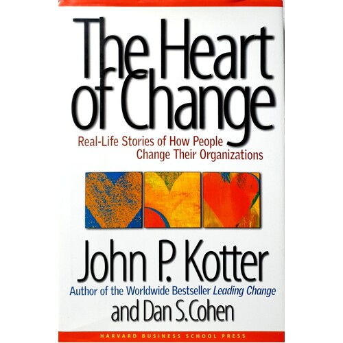 The Heart Of Change. Real Life Stories Of How People Change Their Organizations