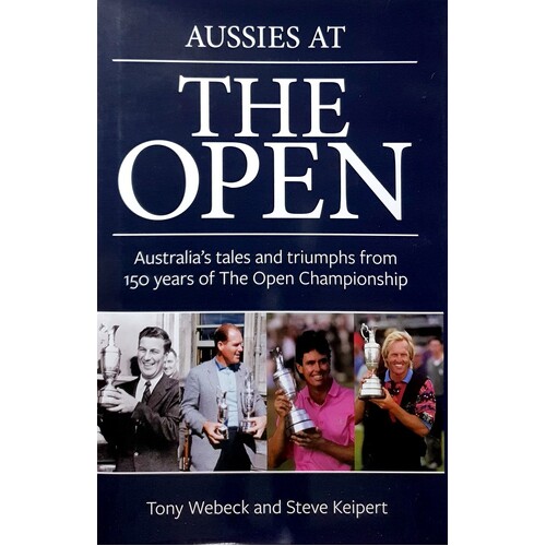Aussies At The Open. Australia's Tales And Triumphs From 150 Years Of The Open Championship