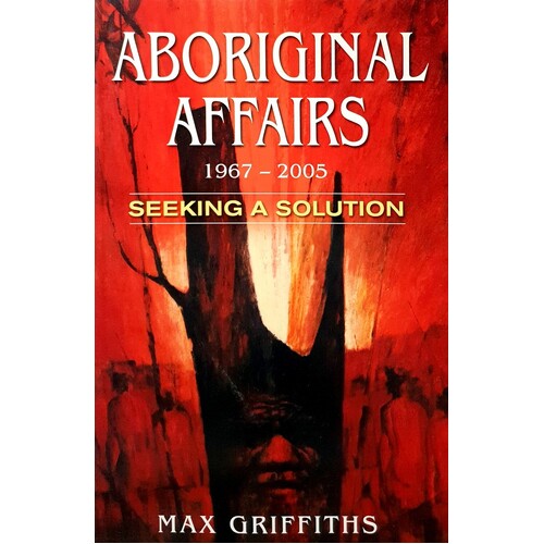 Aboriginal Affairs 1967-2005. Seeking A Solution. How And Why We Failed
