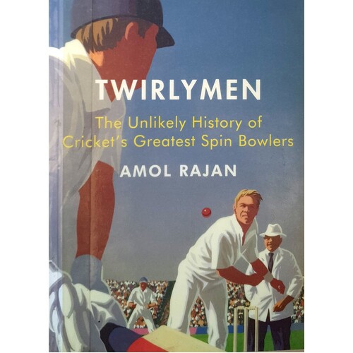Twirlymen. The Unlikely History Of Cricket's Greatest Spin Bowlers