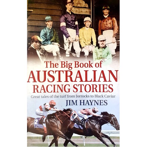 The Big Book Of Australian Racing Stories. Great Tales Of The Turf From Jorrocks To Black Caviar
