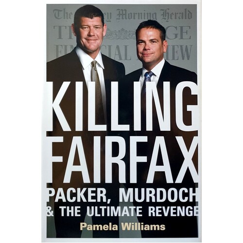 Killing Fairfax. Packer, Murdoch And The Ultimate Revenge