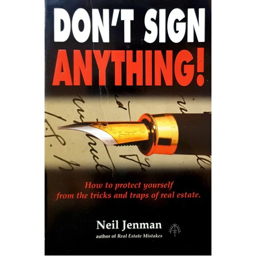 Don't Sign Anything. How To Protect Yourself From The Tricks And Traps Of Real Estate