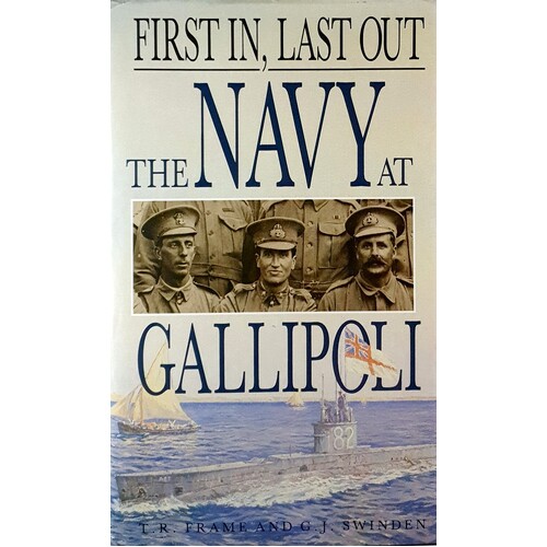 First In, Last Out. The Navy At Gallipoli
