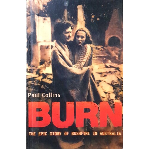 Burn. The Epic Story Of Bushfire In Australia