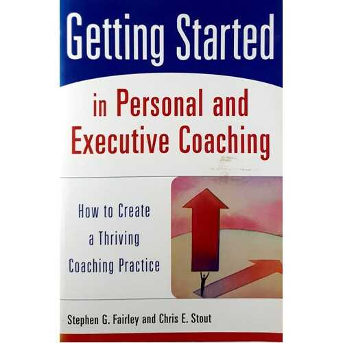 Getting Started In Personal And Executive Coaching. How To Create A Thriving Coaching Practice