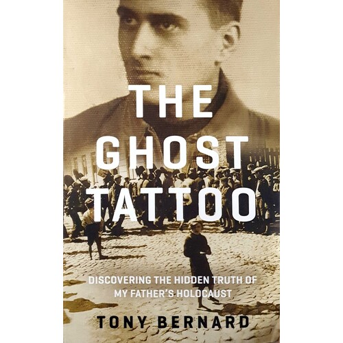 Ghost Tattoo. Discovering The Hidden Truth Of My Father's Holocaust