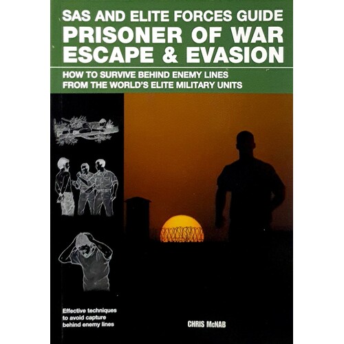Prisoner Of War Escape & Evasion. How To Survive Behind Enemy Lines From The World's Elite Military Units