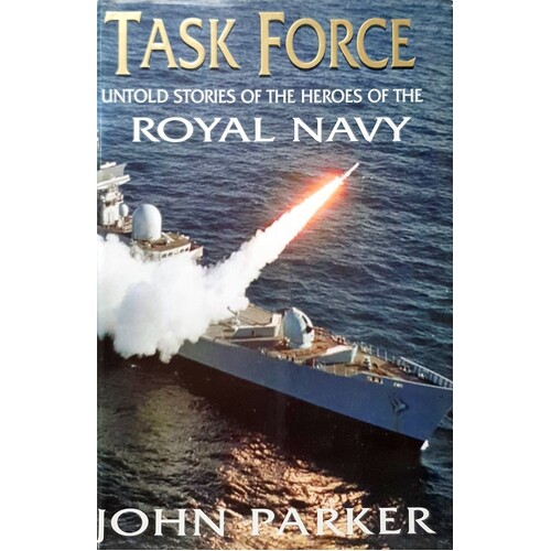 Task Force. The Inside Story Of The Ships And Heroes Of The Royal Navy