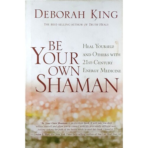 Be Your Own Shaman. Heal Yourself And Others With 21st-Century Energy Medicine