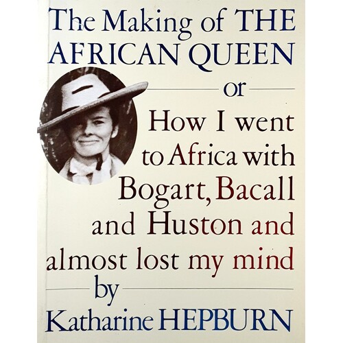 The Making Of The African Queen Or How I Went To Africa With Bogart, Bacall And Huston And Almost Lost My Mind