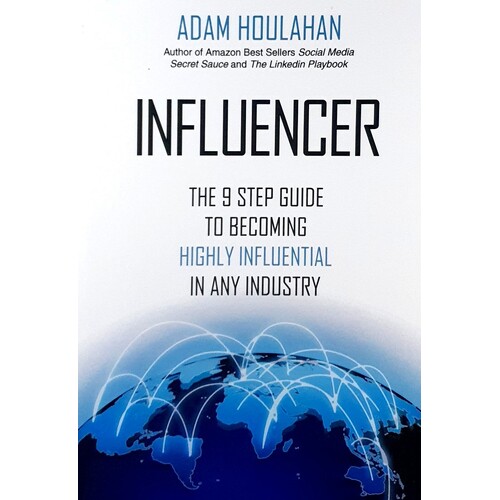 Influencer. The 9-Step Guide To Becoming Highly Influential In Any Industry