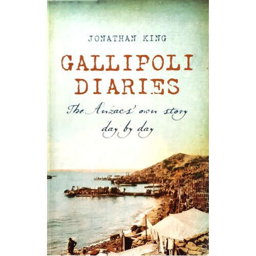 Gallipoli Diaries. The Anzacs' Own Story Day By Day.