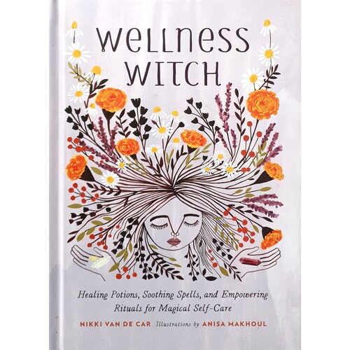 Wellness Witch. Healing Potions, Soothing Spells, And Empowering Rituals For Magical Self-Care