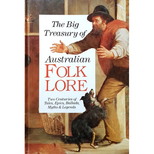 The Big Treasury Of Australian Folklore. Two Centuries Of Tales, Epics, Ballads, Myths And Legends
