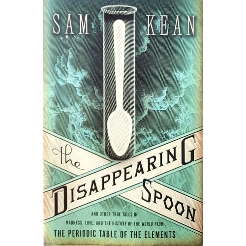 The Disappearing Spoon. And Other True Tales Of Madness, Love And The History Of The World From The Periodic Table Of The Elements