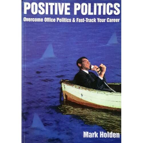 Positive Politics. Overcome Office Politics And Fast-track Your Career