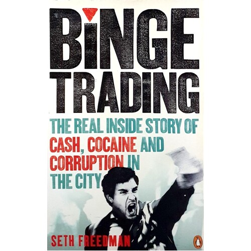 Binge Trading. The Real Inside Story Of Cash, Cocaine And Corruption In The City