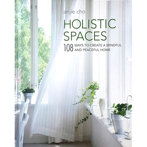 Holistic Spaces. 108 Ways To Create A Mindful And Peaceful Home