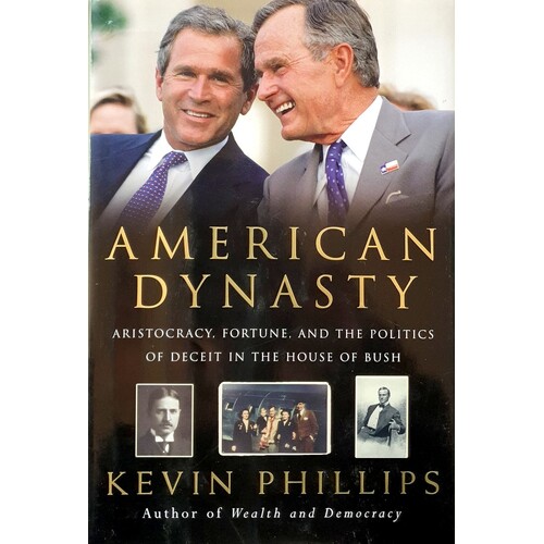 American Dynasty. Aristocracy, Fortune, And The Politics Of Deceit In The House Of Bush