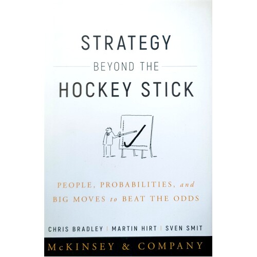 Strategy Beyond The Hockey Stick. People, Probabilities, And Big Moves To Beat The Odds