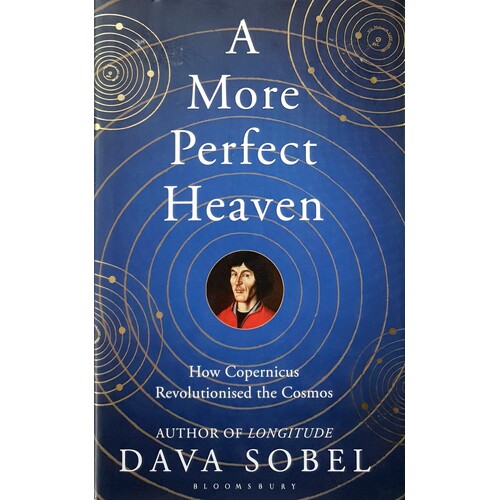 A More Perfect Heaven. How Copernicus Revolutionised The Cosmos