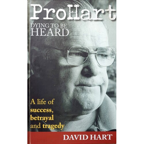 Pro Hart. Dying To Be Heard. A Life Of Success, Betrayal And Tragedy.