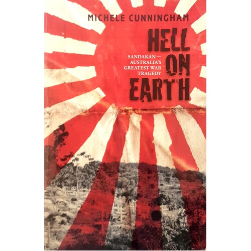Hell On Earth. Sandakan, Australia's Greatest War Tragedy