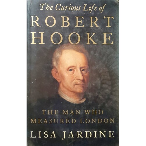 The Curious Life Of Robert Hooke. The Man Who Measured London