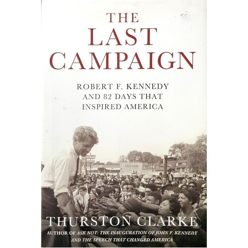 The Last Campaign. Robert F. Kennedy And 82 Days That Inspired America