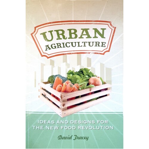Urban Agriculture. Ideas And Designs For The New Food Revolution