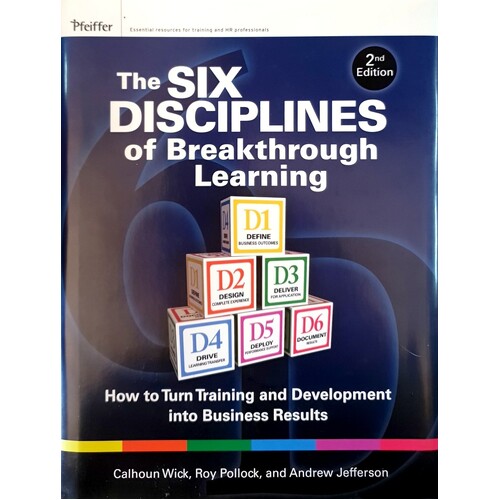 The Six Disciplines Of Breakthrough Learning. How To Turn Training And Development Into Business Results