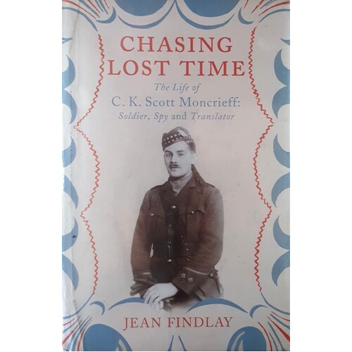 Chasing Lost Time. The Life Of C.K. Scott Moncrieff. Soldier, Spy And Translator