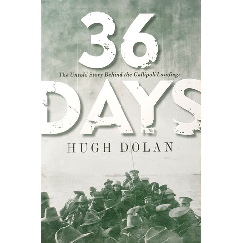 36 Days. The Untold Story Behind The Gallipoli Landings