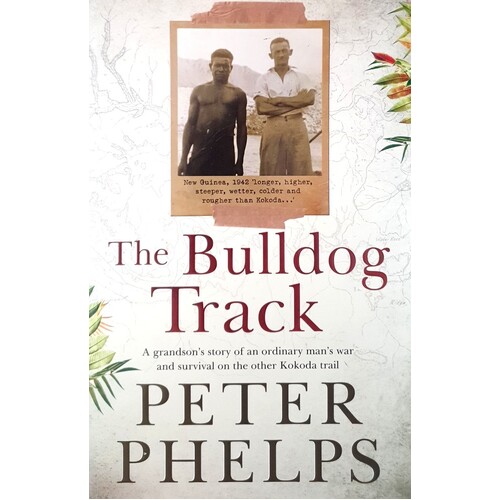 The Bulldog Track. A Grandson's Story Of An Ordinary Man's War And Survival On The Other Kokoda Trail