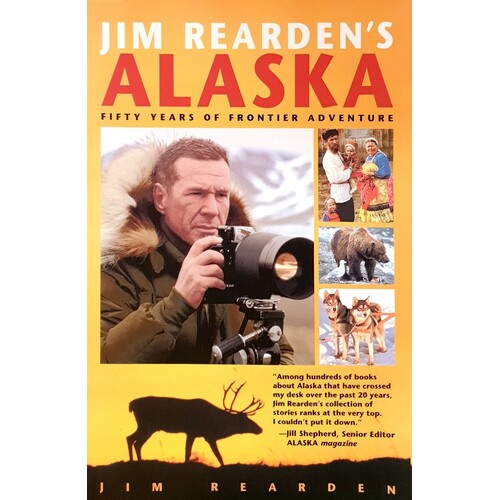 Jim Rearden's Alaska. Fifty Years Of Frontier Adventure