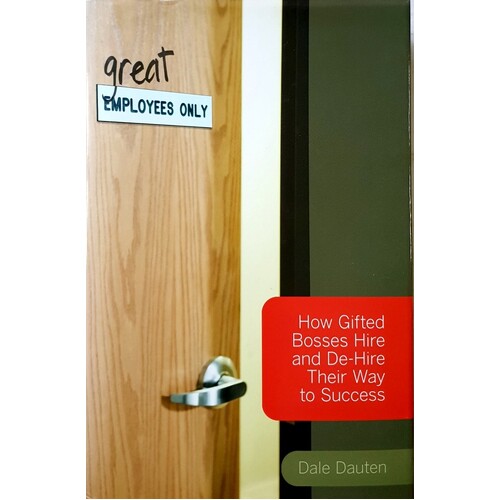 (Great) Employees Only. How Gifted Bosses Hire and De-Hire Their Way to Success