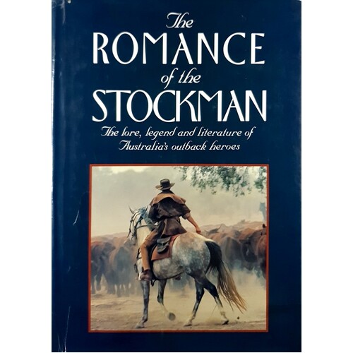 Romance Of The Stockman. The Lore, Legend And Literature Of Australia's Outback Heroes