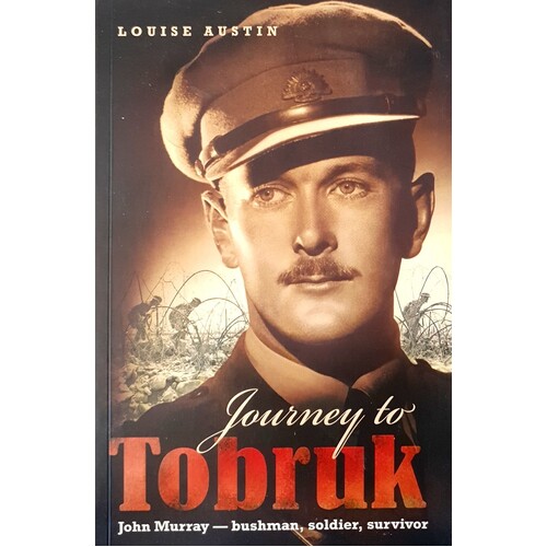 Journey To Tobruk. John Murray, Bushman, Soldier, Survivor