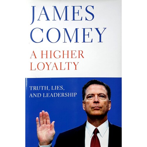 A Higher Loyalty. Truth, Lies, And Leadership