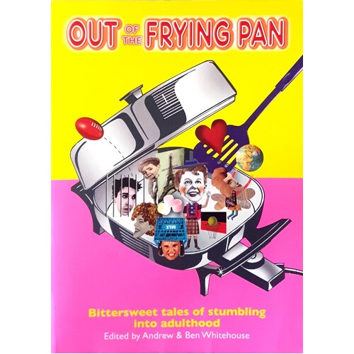 Out Of The Frying Pan. Bittersweet Tales Of Stumbling Into Adulthood