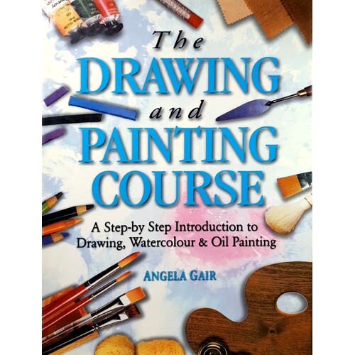 The Drawing And Painting Course. A Step By Step Guide To Drawing, Watercolour, & Oil Painting