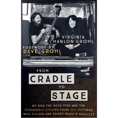 From Cradle To Stage. Stories From The Mothers Who Rocked And Raised Rock Stars