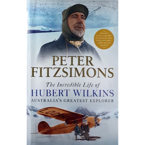 The Incredible Life Of Hubert Wilkins. Australia's Greatest Explorer