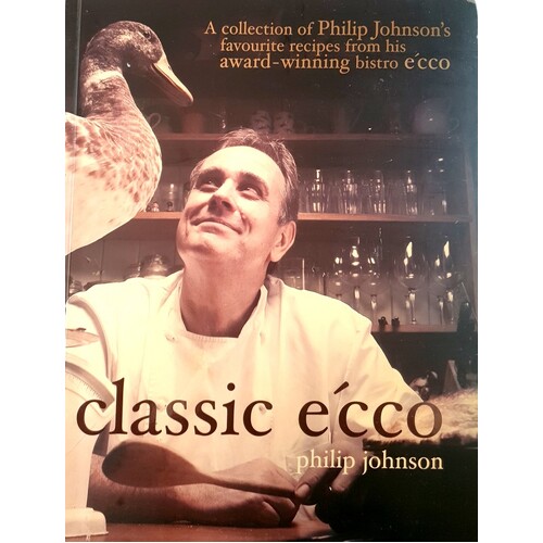 Classic E'cco. A Collection Of Philip Johnson's Favourite Recipes From His Award Winning Bistro E'cco