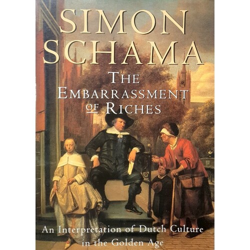The Embarrassment Of Riches. An Interpretation Of Dutch Culture In The Golden Age