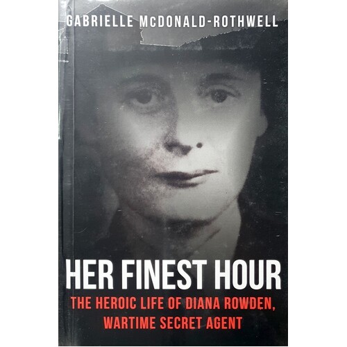 Her Finest Hour. The Heroic Life Of Diana Rowden, Wartime Secret Agent
