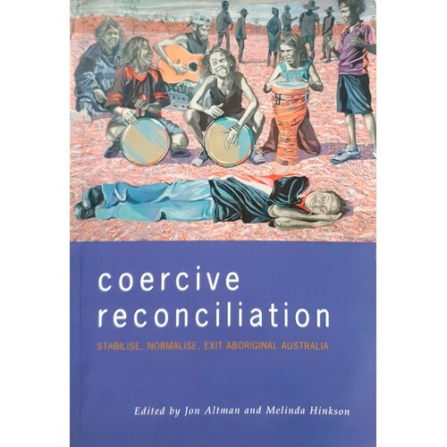 Coercive Reconciliation. Stabilise, Normalise, Exit Aboriginal Australia