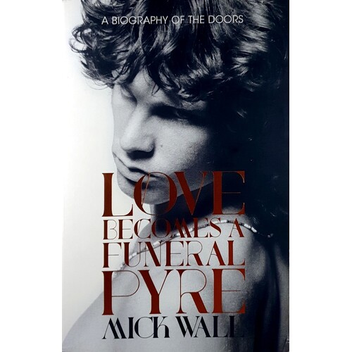 Love Becomes A Funeral Pyre. A Biography Of The Doors
