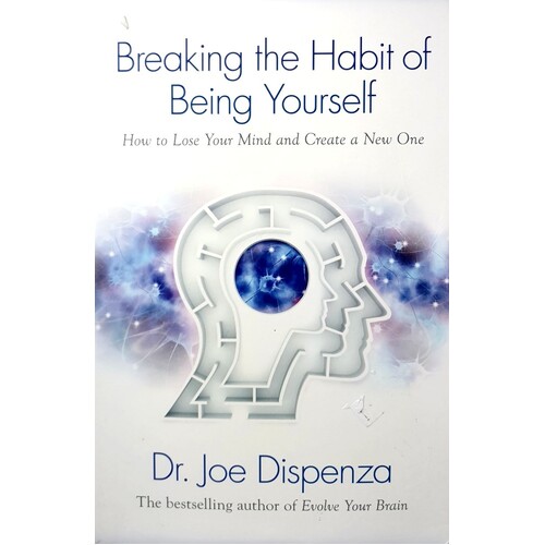 Breaking The Habit Of Being Yourself. How To Lose Your Mind And Create A New One